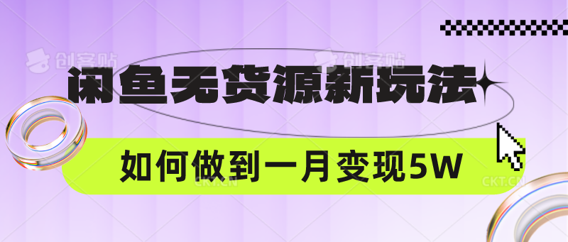 闲鱼无货源新玩法，中间商赚差价如何做到一个月变现5W|轻创终点站