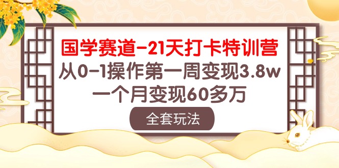 （10224期）国学 赛道-21天打卡特训营：从0-1操作第一周变现3.8w，一个月变现60多万|轻创终点站