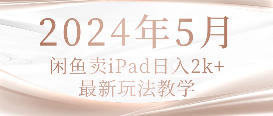 （10459期）2024年5月闲鱼卖ipad日入2k，最新玩法教学|轻创终点站