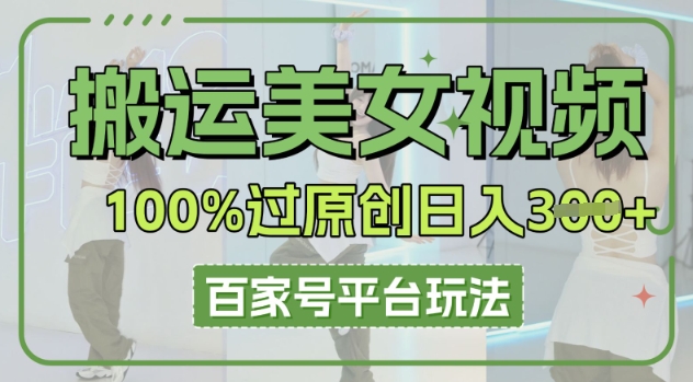 搬运美女视频100%过原创大揭秘，百家号平台玩法，轻松日入3张(可矩阵)|轻创终点站