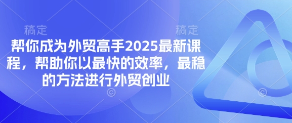 帮你成为外贸高手2025最新课程，帮助你以最快的效率，最稳的方法进行外贸创业|轻创终点站