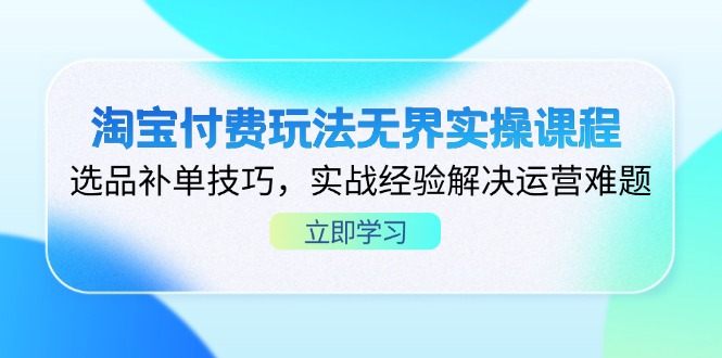 （14344期）淘宝付费玩法无界实操课程，选品补单技巧，实战经验解决运营难题|轻创终点站