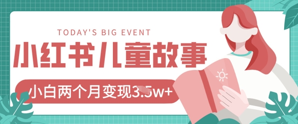 小红书AI儿童故事绘本项目，20条作品变现过1w+|轻创终点站