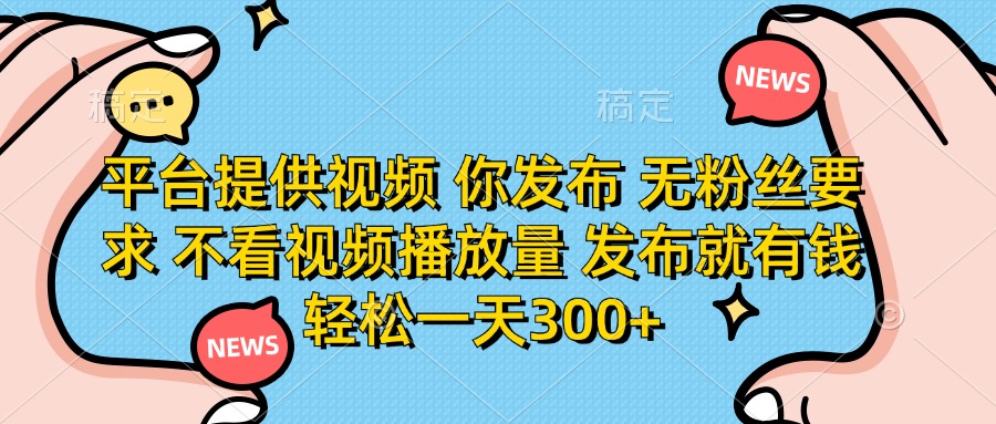 （14317期）平台提供视频 你发布 无粉丝要求 不看视频播放量 发布就有钱 轻松一天300+|轻创终点站