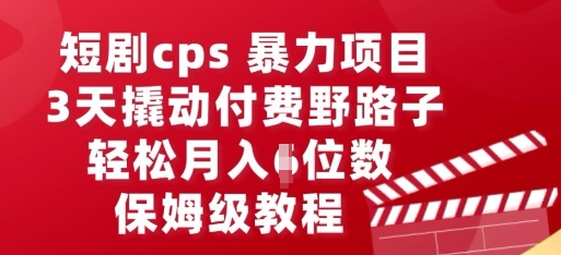 短剧cps暴力项目，3天撬动付费野路子，有人偷偷月入五位数，保姆级教程|轻创终点站