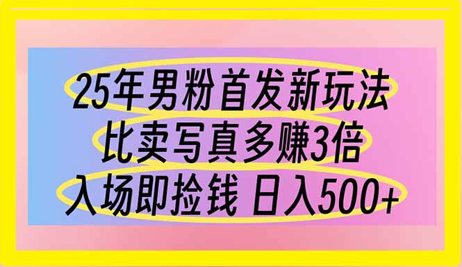 （14219期）25年男粉首发新玩法 比卖写真赚的更多 入场即捡钱 日入500|轻创终点站