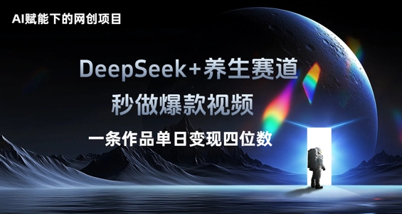 AI赋能下的网创项目，DeepSeek+养生赛道，秒做爆款视频一条作品单日变现三位数|轻创终点站