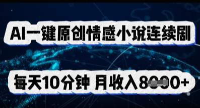AI一键原创情感小说连续剧，多平台批量发布，每天10分钟，月收入8k|轻创终点站