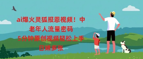 ai爆火灵狐报恩视频，中老年人流量密码，5分钟原创视频轻松上手，日入多张|轻创终点站