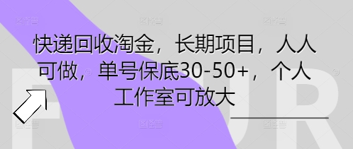 快递回收淘金，长期项目，人人可做，单号保底30-50+，个人工作室可放大|轻创终点站