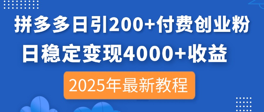 （14217期）拼多多日引200+付费创业粉，日稳定变现4000+收益，2025年最新教程|轻创终点站