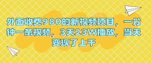 外面收费980的新视频项目，一分钟一条视频，3天23W播放，当天变现了上千|轻创终点站