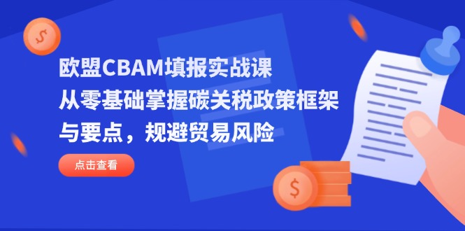 （14342期）欧盟CBAM填报实战课，从零基础掌握碳关税政策框架与要点，规避贸易风险|轻创终点站
