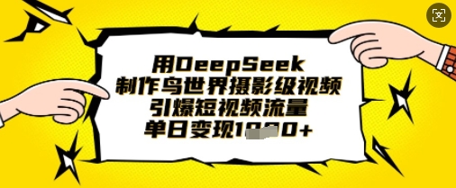 用DeepSeek制作鸟世界摄影级视频，引爆短视频流量，单日变现1k|轻创终点站