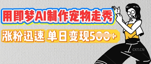 用即梦AI制作宠物走秀，涨粉迅速，单日变现5张|轻创终点站