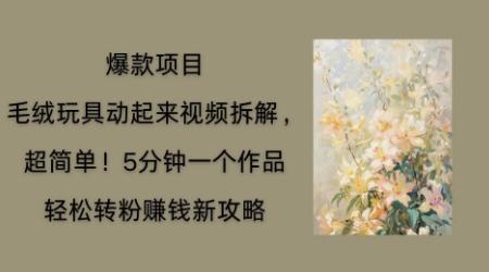 毛绒玩具动起来项目拆解，三四分钟一个作品，轻松转粉挣钱新玩法|轻创终点站