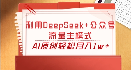 利用DeepSeek+公众号流量主模式，AI原创轻松月入1w+|轻创终点站