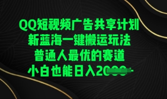 QQ短视频广告共享计划，一键搬运玩法，普通人最优的赛道轻松日入数张|轻创终点站
