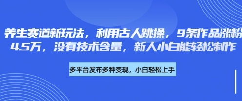 养生赛道新玩法，利用古人跳操，9条作品涨粉4.5W，没有技术含量，新人小白能轻松制作|轻创终点站