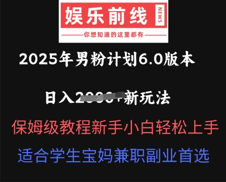 2025年男粉计划6.0版本，日入多张新玩法，保姆级教程新手小白轻松上手，适合学生宝妈兼职副业首选|轻创终点站