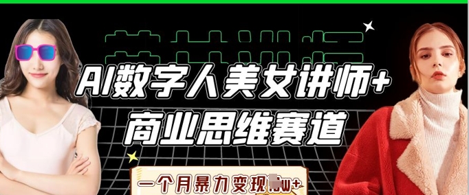 AI数字人美女讲师+商业思维赛道，一个月暴力变现过W+|轻创终点站