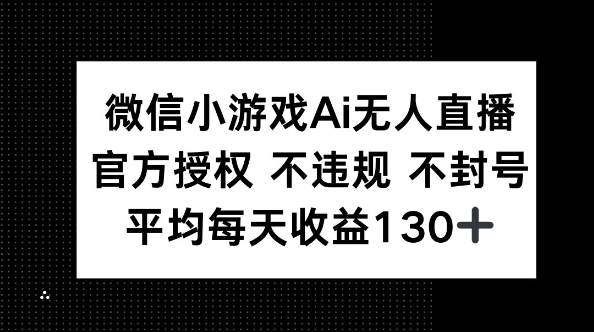 微信小游戏AI无人直播，不违规 不封号，官方授权 每天收益130+|轻创终点站