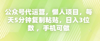 公众号代运营，懒人项目，每天5分钟复制粘贴，日入3位数 ，手机可做|轻创终点站
