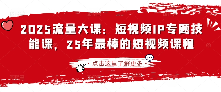 2025流量大课：短视频IP专题技能课，25年最棒的短视频课程|轻创终点站