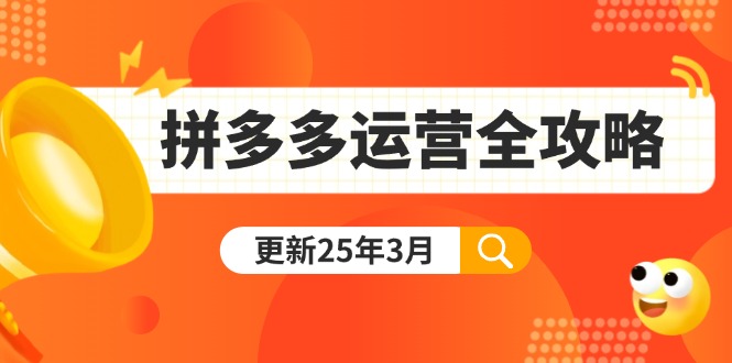 （14184期）拼多多运营全攻略：从0到日销千单,爆款内功+付费推广+黑科技(更新25年3月)|轻创终点站
