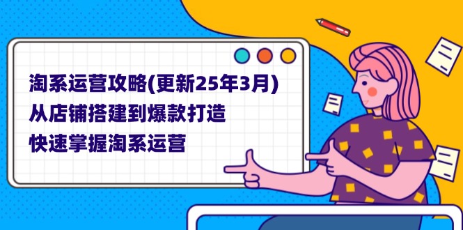 （14190期）淘系运营攻略(更新25年3月) 从店铺搭建到爆款打造，快速掌握淘系运营|轻创终点站