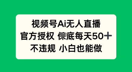 视频号AI无人直播，官方授权  每天50+，不违规 小白也能做|轻创终点站