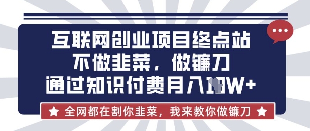 互联网创业尽头-不做韭菜，做镰刀，通过知识付费月入10个【揭秘】|轻创终点站