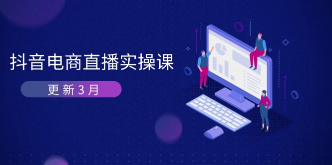 （14253期）抖音电商直播实操课-更新3月 深度剖析算法机制 快速提升直播GMV与带货变现|轻创终点站