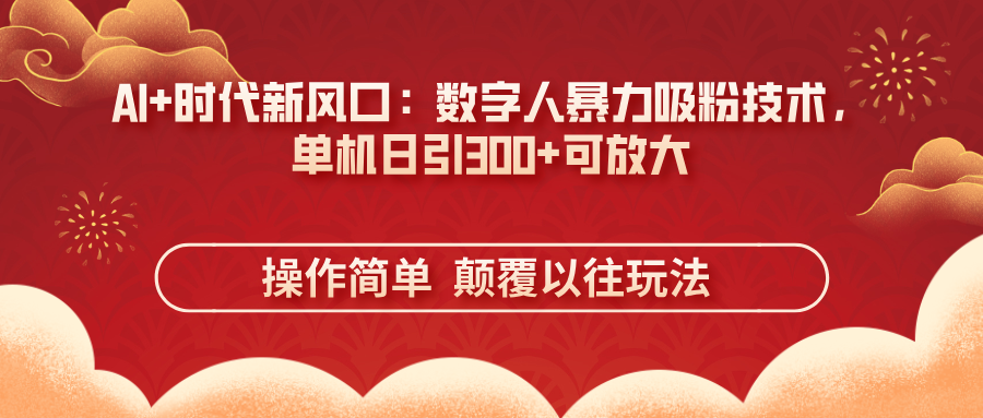 （14304期）AI+时代新风口：数字人暴力吸粉技术，单机日引300+可放大 操作简单  颠…|轻创终点站