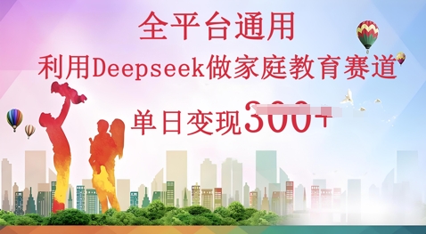 利用Deepseek做家庭教育赛道条条爆款单日变现3张|轻创终点站
