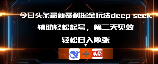 今日头条最新暴利掘金玩法deepseek，辅助轻松矩阵当天起号，第二天见收益，轻松日入数张|轻创终点站