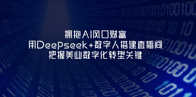 （14299期）拥抱AI风口财富：用Deepseek+数字人搭建直播间，把握美业数字化转型关键|轻创终点站