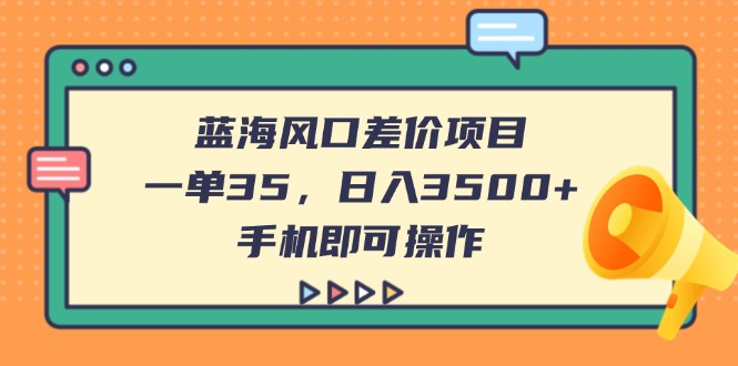（14164期）蓝海风口差价项目，一单35，日入3500+，手机即可操作|轻创终点站