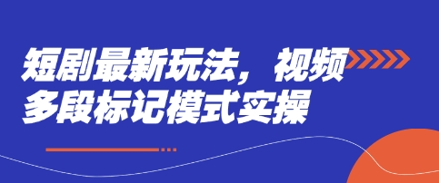 短剧最新玩法，视频多段标记模式实操|轻创终点站