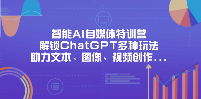 （14245期）智能AI自媒体特训营，解锁ChatGPT多种玩法，助力文本、图像、视频创作…|轻创终点站