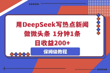 用DeepSeek写热点新闻做微头条，1分钟1条，日收益2张|轻创终点站