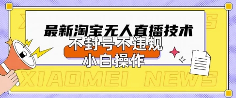2025年淘宝无人直播带货10.0.全新技术，不违规，不封号，纯小白操作，日入数张【揭秘】|轻创终点站