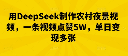 用DeepSeek制作农村夜景视频，一条视频点赞5W，单日变现多张|轻创终点站