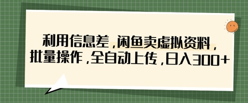 利用信息差，闲鱼卖虚拟资料，批量操作，全自动上传，日入3张|轻创终点站