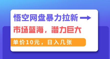 悟空网盘暴力拉新：一单10元，市场空白，日入几张|轻创终点站