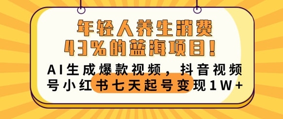 年轻人养生消费43%的蓝海项目，AI生成爆款视频，抖音视频号小红书七天起号变现1w|轻创终点站