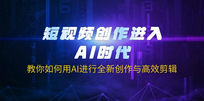 （14145期）短视频创作进入AI时代，教你如何用AI进行全新创作与高效剪辑|轻创终点站