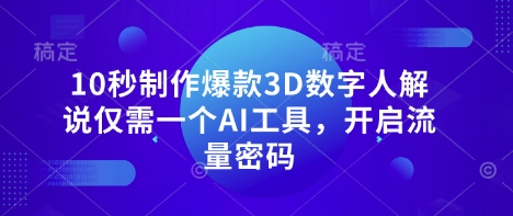 10秒制作爆款3D数字人解说仅需一个AI工具，开启流量密码|轻创终点站