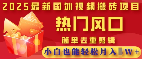 2025最新视频搬砖项目，热门风口，简单去重剪辑，小白也能轻松月入过W|轻创终点站