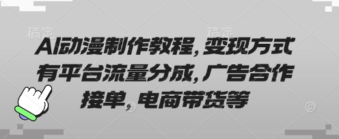 AI动漫制作教程，变现方式有平台流量分成，广告合作接单，电商带货等|轻创终点站